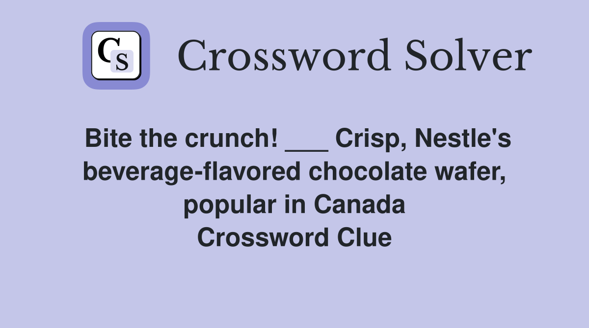 Bite the crunch! ___ Crisp, Nestle's beverageflavored chocolate wafer